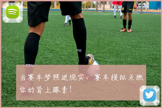 当赛车梦照进现实,赛车模拟点燃你的肾上腺素!