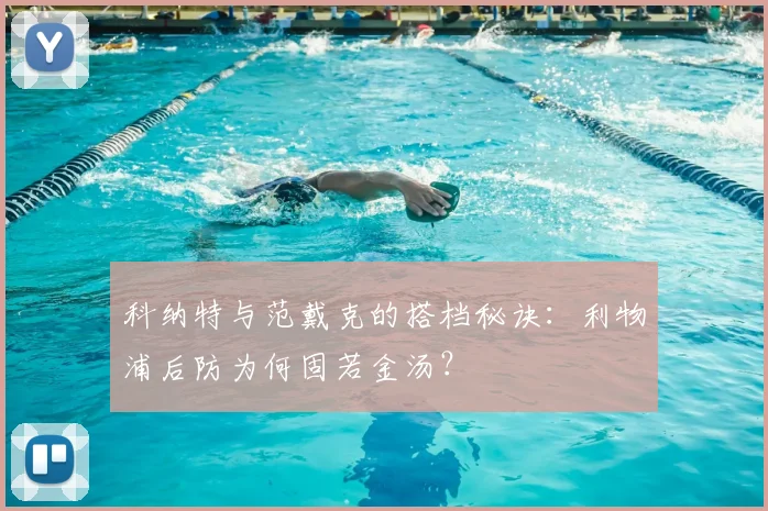 科纳特与范戴克的搭档秘诀：利物浦后防为何固若金汤？