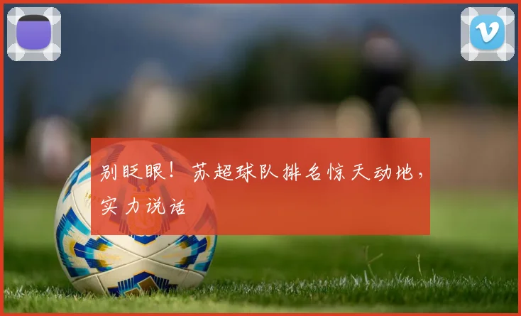 别眨眼！苏超球队排名惊天动地，实力说话