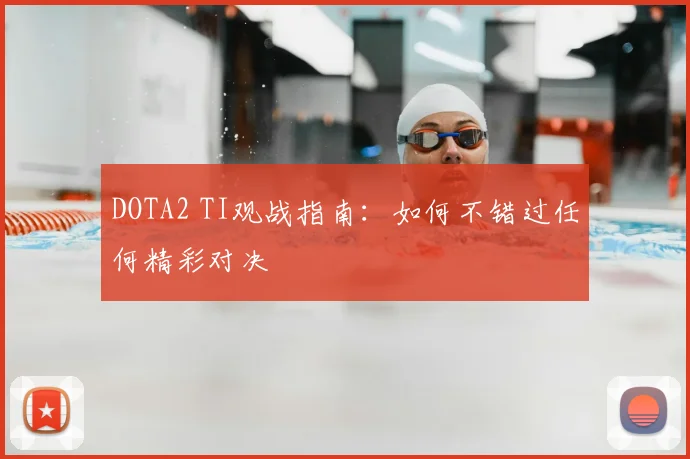 DOTA2 TI观战指南：如何不错过任何精彩对决
