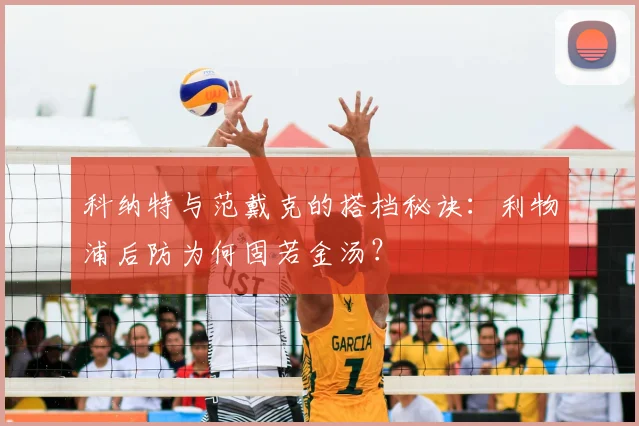 科纳特与范戴克的搭档秘诀：利物浦后防为何固若金汤？