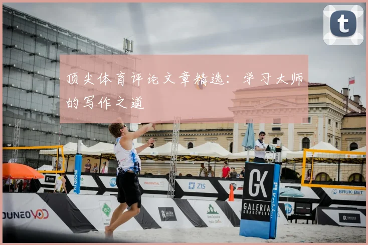 顶尖体育评论文章精选:学习大师的写作之道
