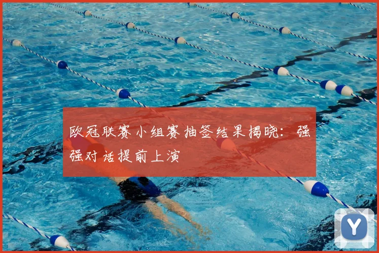 欧冠联赛小组赛抽签结果揭晓：强强对话提前上演