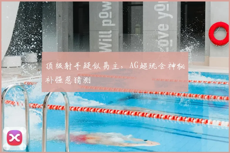 顶级射手疑似易主，AG超玩会神秘补强惹猜测