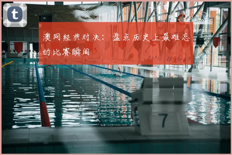 澳网经典对决：盘点历史上最难忘的比赛瞬间