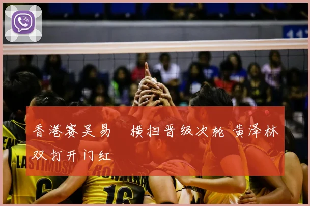 香港赛吴易昺横扫晋级次轮 黄泽林双打开门红