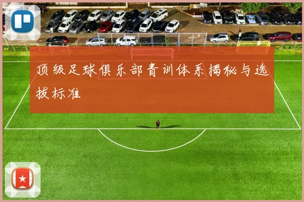 顶级足球俱乐部青训体系揭秘与选拔标准