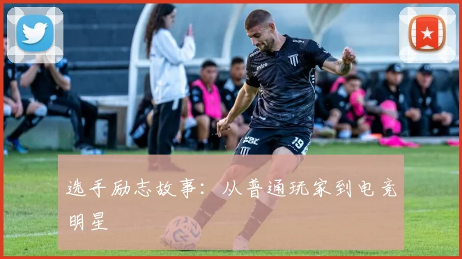 选手励志故事：从普通玩家到电竞明星