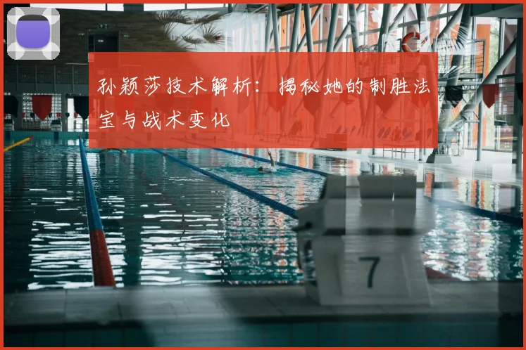 孙颖莎技术解析：揭秘她的制胜法宝与战术变化