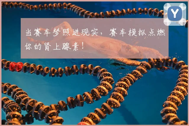 当赛车梦照进现实,赛车模拟点燃你的肾上腺素!