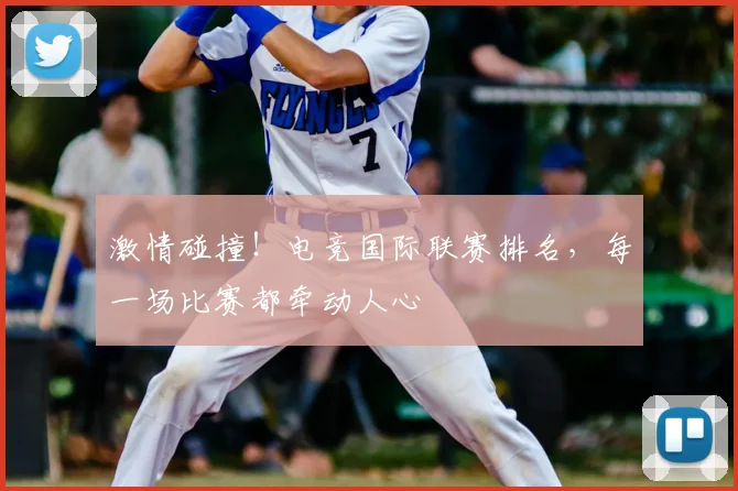 激情碰撞!电竞国际联赛排名,每一场比赛都牵动人心