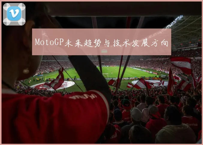 MotoGP未来趋势与技术发展方向