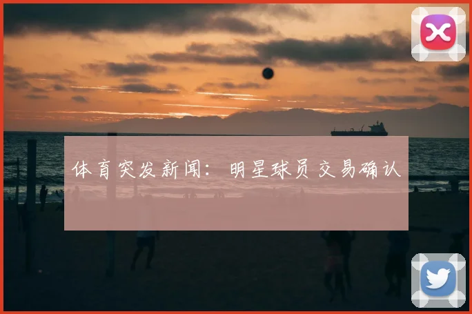 体育突发新闻：明星球员交易确认