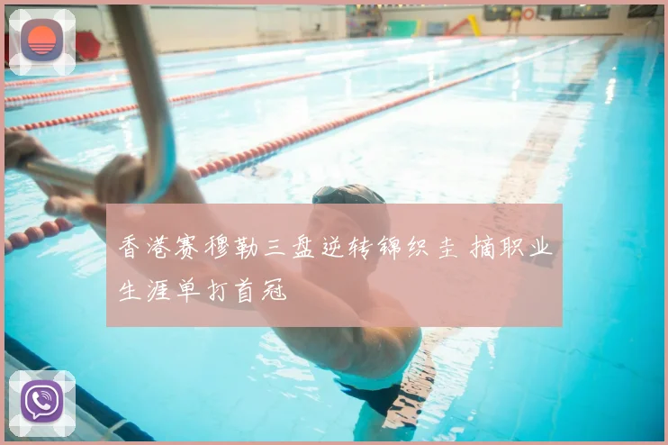香港赛穆勒三盘逆转锦织圭 摘职业生涯单打首冠