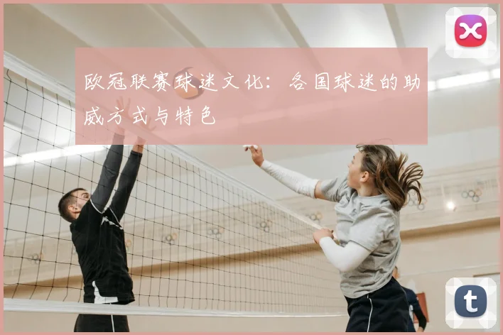 欧冠联赛球迷文化：各国球迷的助威方式与特色