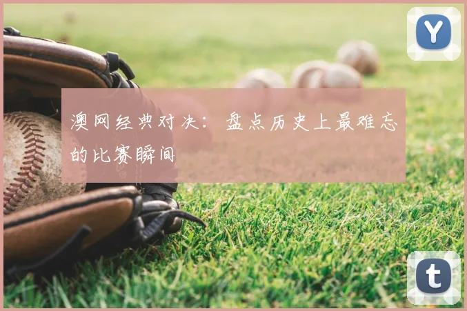 澳网经典对决：盘点历史上最难忘的比赛瞬间