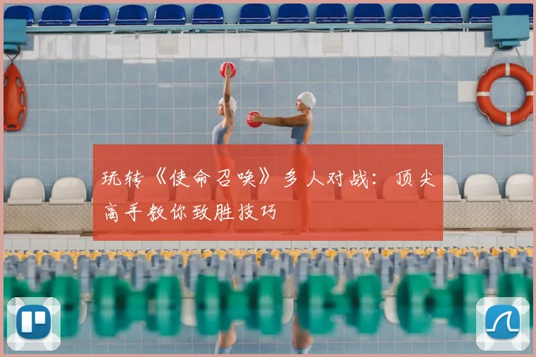 玩转《使命召唤》多人对战:顶尖高手教你致胜技巧