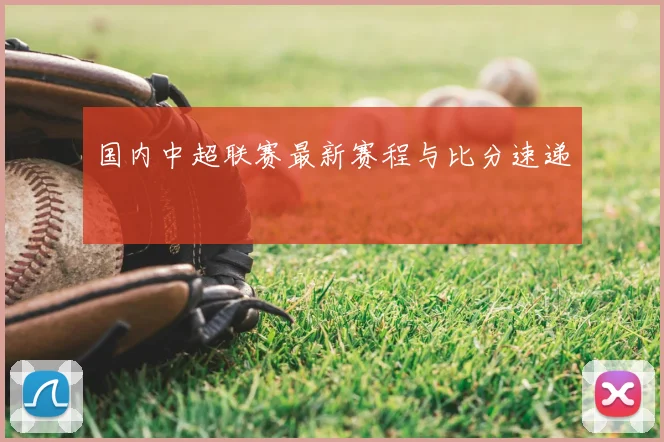 国内中超联赛最新赛程与比分速递